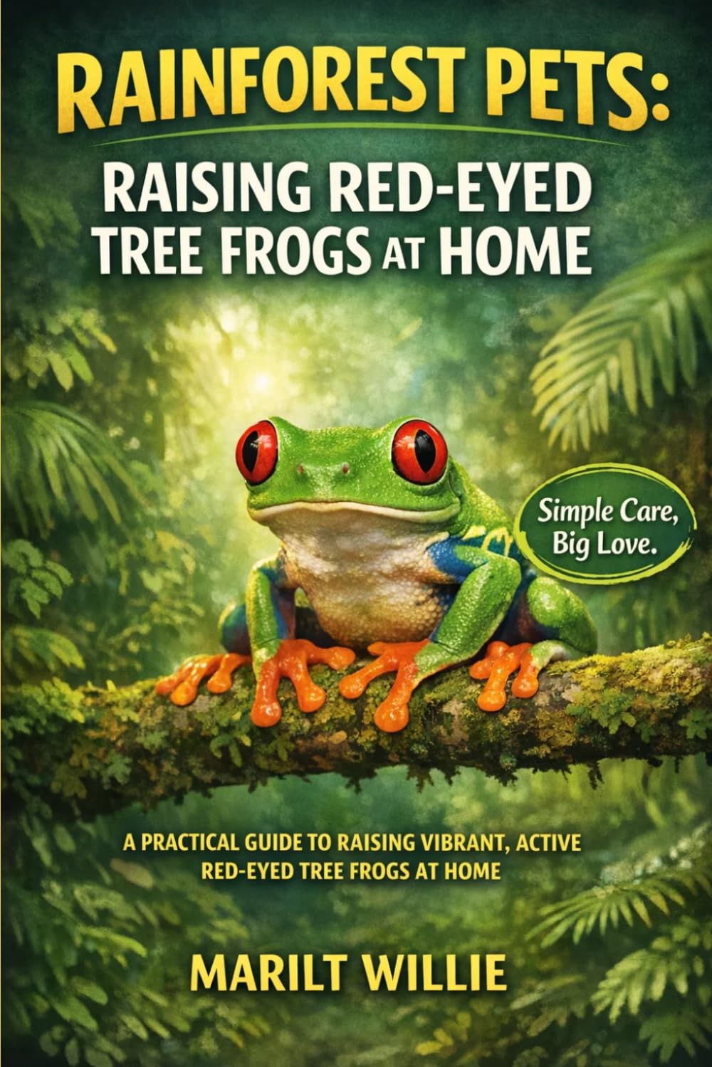 RAINFOREST PETS: RAISING RED-EYED TREE FROGS AT HOME: A PRACTICAL GUIDE TO RAISING VIBRANT, ACTIVE RED-EYED TREE FROGS AT HOME