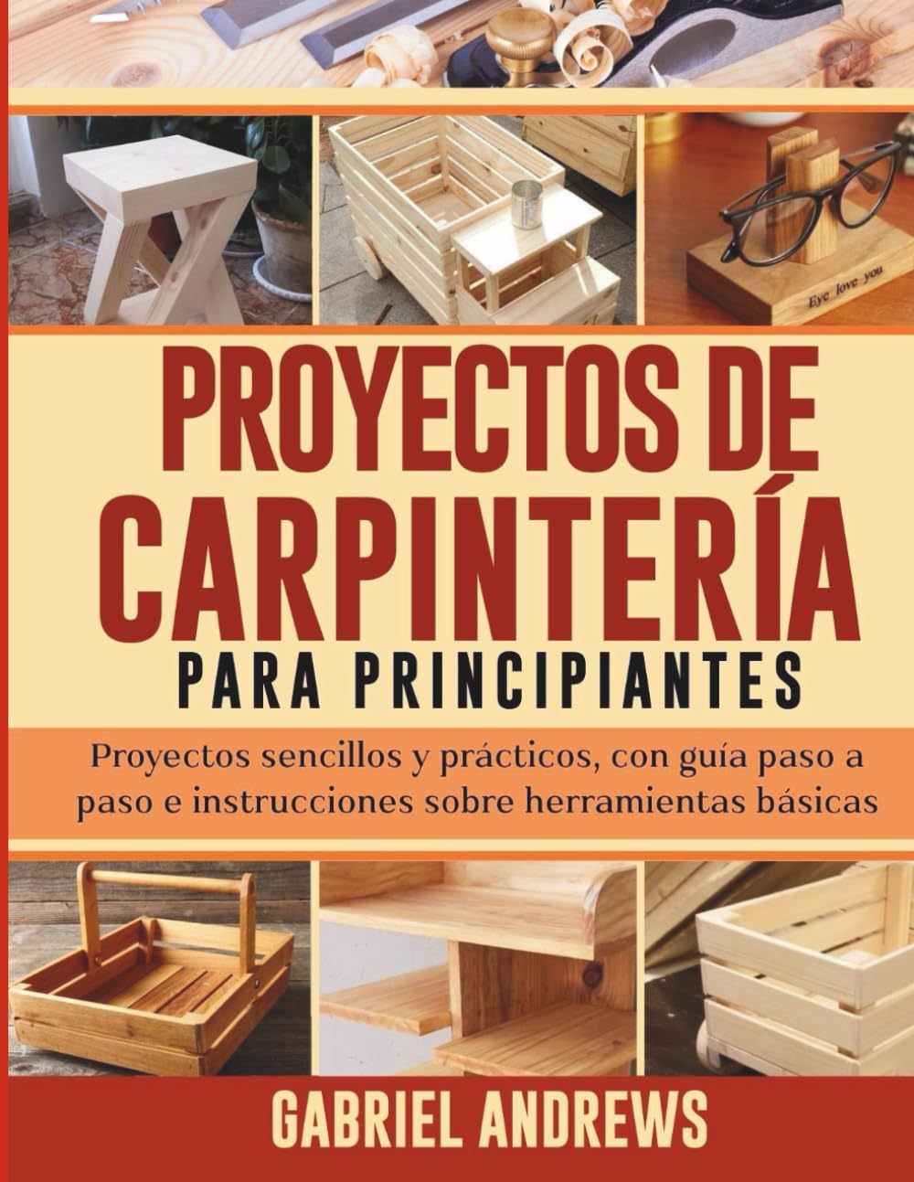 Proyectos de Carpintería para Principiantes: Proyectos sencillos y prácticos, con guía paso a paso e instrucciones sobre herramientas básicas
