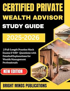 CERTIFIED PRIVATE WEALTH ADVISOR STUDY GUIDE 2025-2026: 2 Full-Length Practice Exams & 650+ Questions with Detailed Answers and Explanations for Wealth Management Professionals