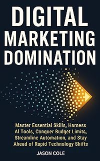 DIGITAL MARKETING DOMINATION: Master Essential Skills, Harness AI Tools, Conquer Budget Limits, Streamline Automation, and Stay Ahead of Rapid Technology Shifts (English Edition)