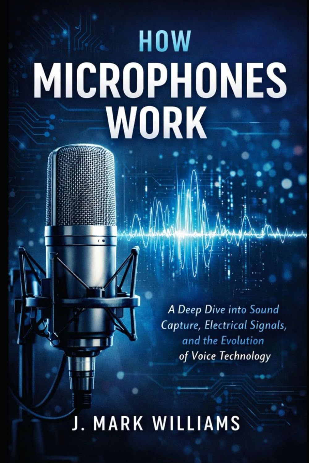 How Microphones Work: A Deep Dive into Sound Capture, Electrical Signals, and the Evolution of Voice Technology (HOW IT REALLY WORKS: THE SCIENCE, TECHNOLOGY AND ENGINEERING UPDATES)