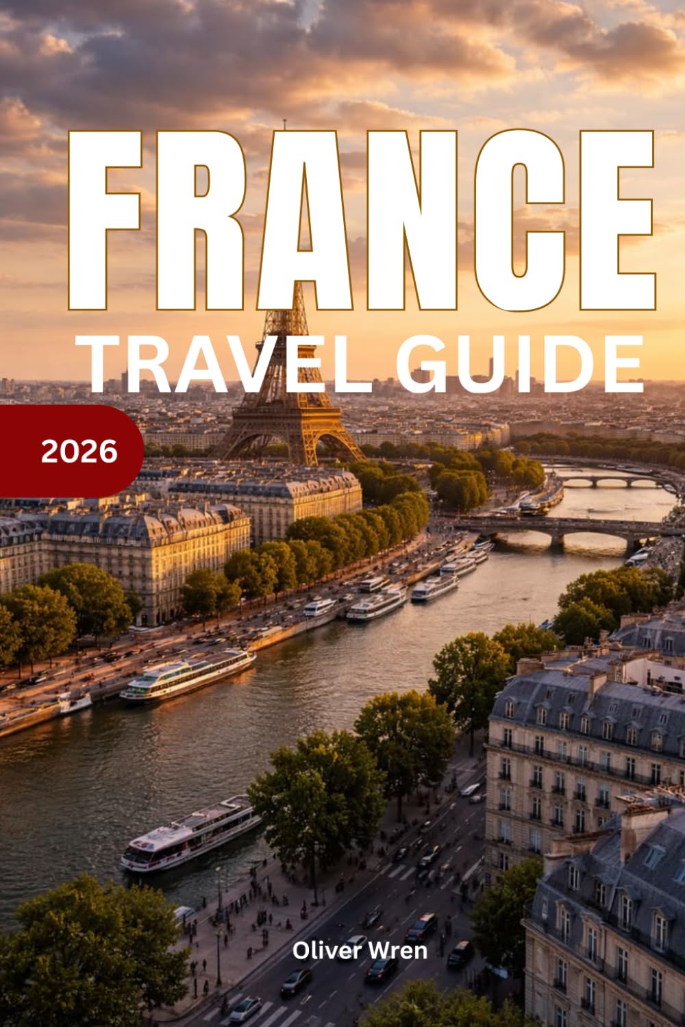 France Travel Guide 2026: Paris, Provence and French Riviera Vacation Planner; Complete Itineraries, Hidden Gems, Food, Hotels & Expert Tips for an Unforgettable French Holiday
