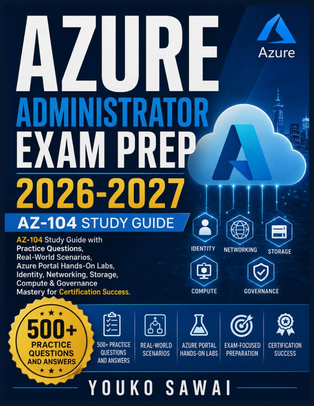 AZURE ADMINISTRATOR EXAM PREP 2026-2027: AZ-104 Study Guide with Practice Questions, Real-World Scenarios, Azure Portal Hands-On Labs, Identity, ... Governance Mastery for Certification Success
