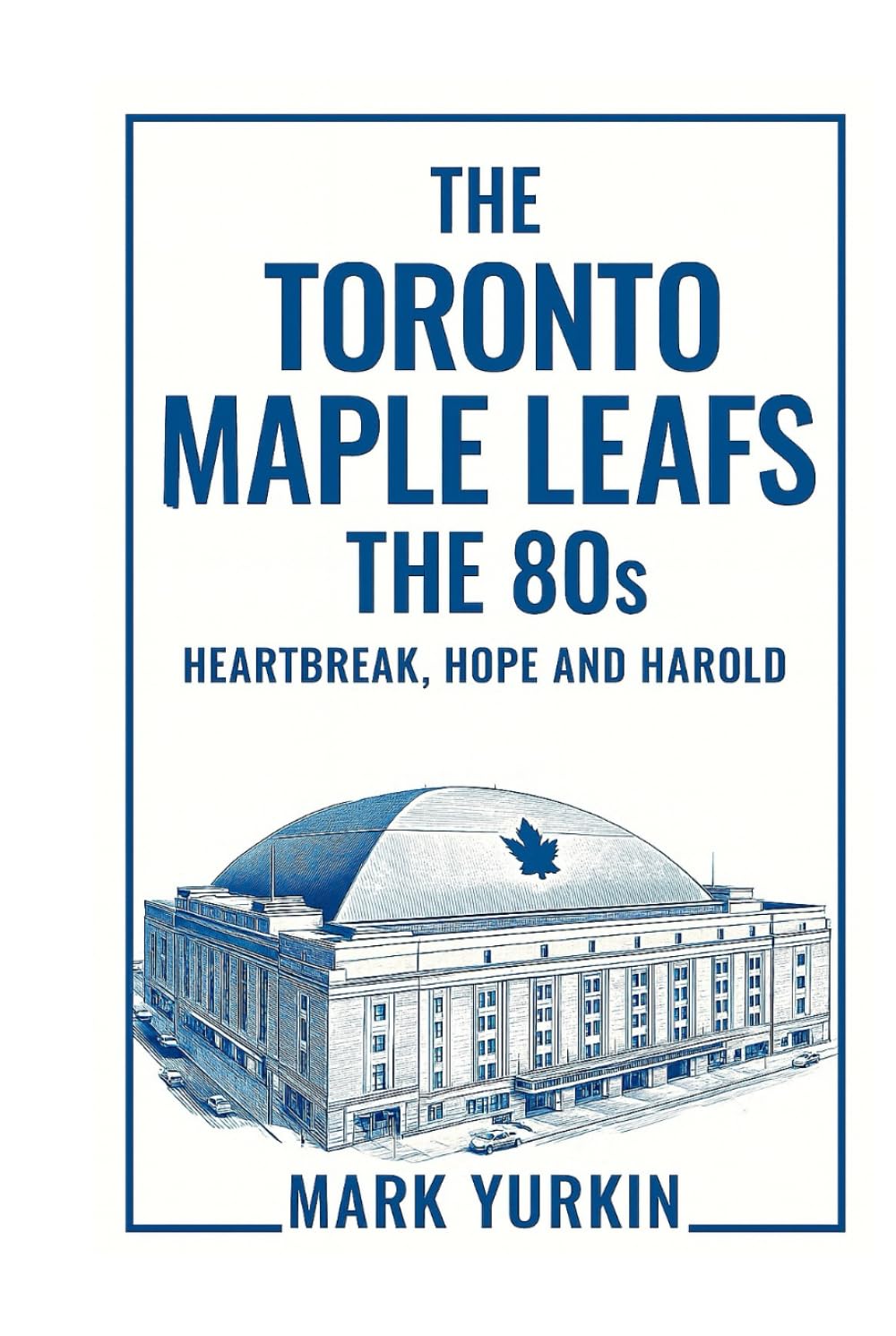 The Toronto Maple Leafs: The 80s: Heartbreak, Hope and Harold