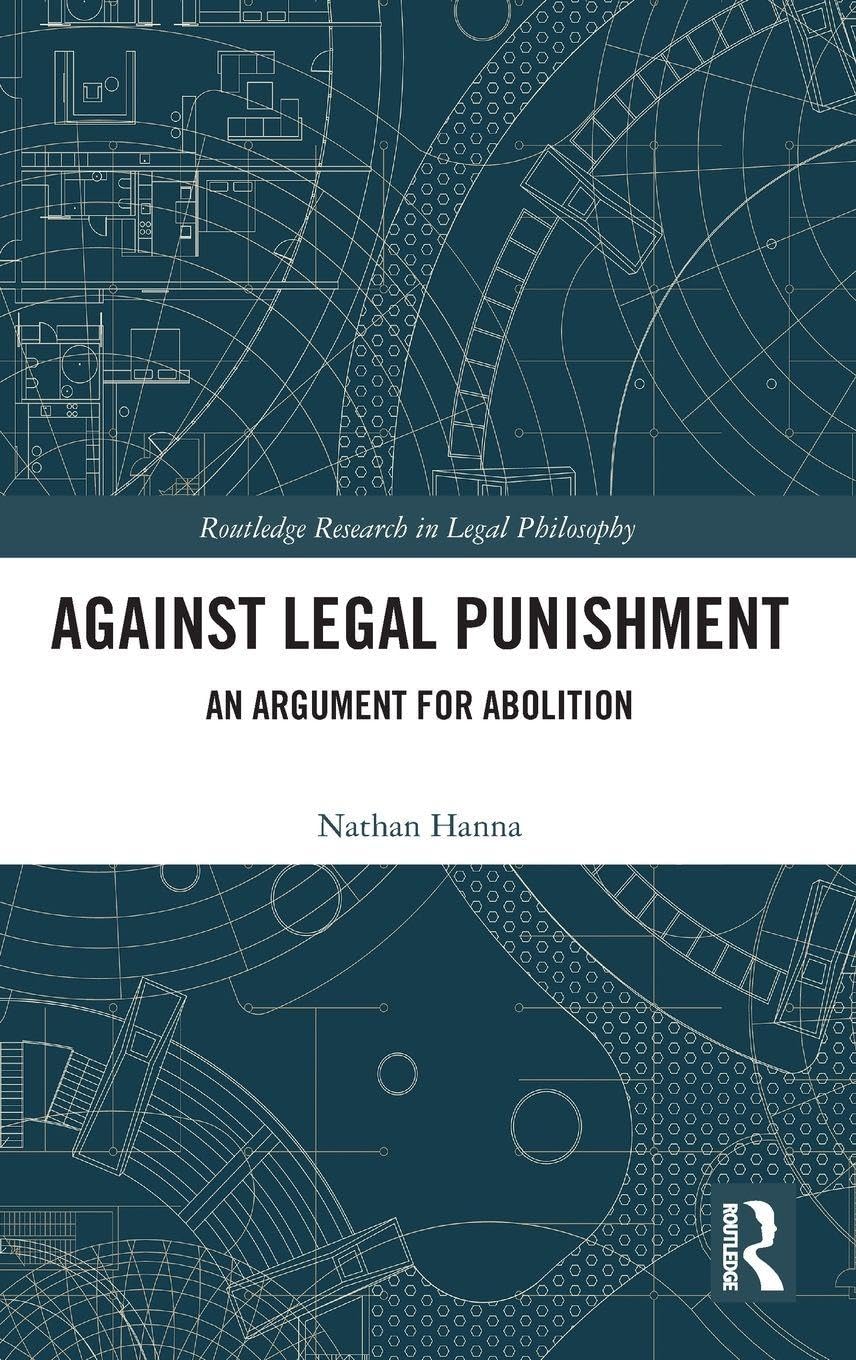 Against Legal Punishment: An Argument for Abolition (Routledge Research in Legal Philosophy)