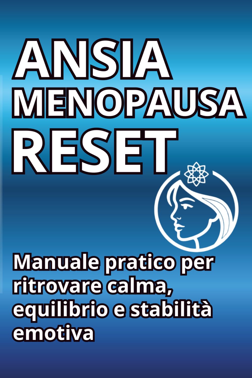 ANSIA IN MENOPAUSA - RESET: MANUALE PRATICO PER RITROVARE CALMA, EQUILIBRIO E STABILITA EMOTIVA IN 30 GIORNI (RESET SERIES)