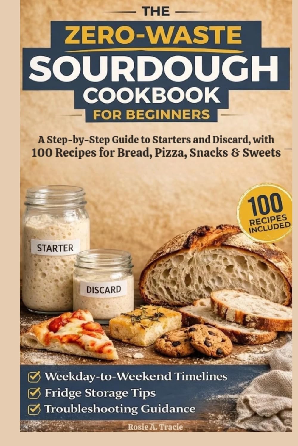 The Zero-Waste Sourdough Cookbook for Beginners: A Step-by-Step Guide to Starters and Discard, with 100 Recipes for Bread, Pizza, Snacks & Sweets — ... Storage Tips, and Troubleshooting Guidance