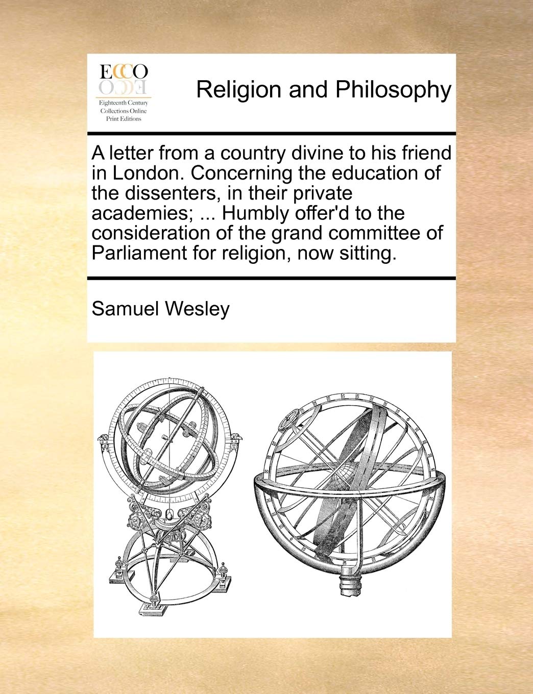 A Letter from a Country Divine to His Friend in London. Concerning the Education of the Dissenters, in Their Private Academies; ... Humbly Offer'd to ... of Parliament for Religion, Now Sitting.