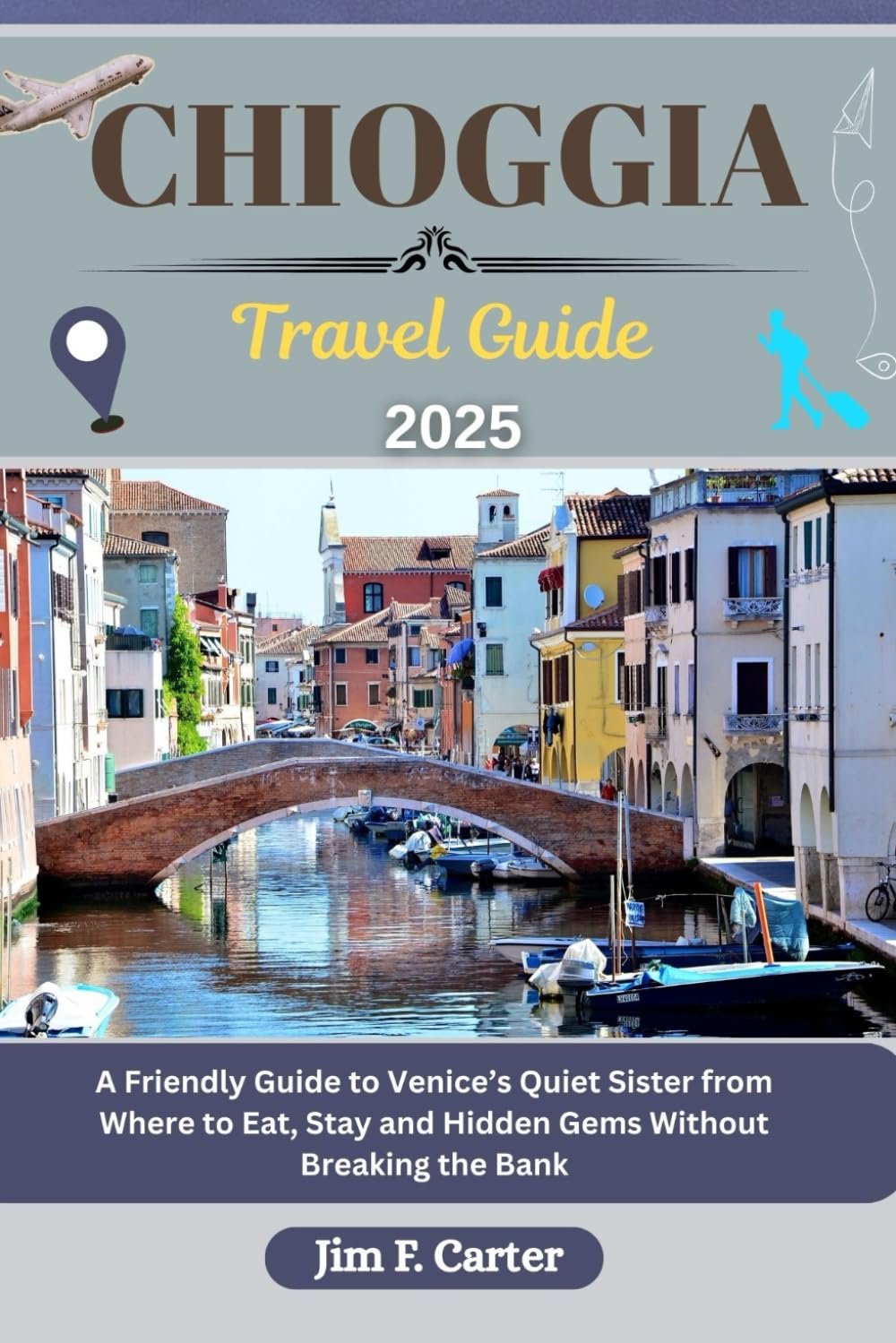 CHIOGGIA TRAVEL GUIDE: A Friendly Guide to Venice’s Quiet Sister from Where to Eat, Stay and Hidden Gems Without Breaking the Bank (Jim the Globe Trotter(ENGL))