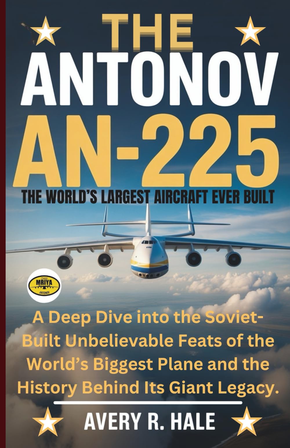 The Antonov AN-225: The World’s Largest Aircraft Ever Built: A Deep Dive into the Soviet-Built Unbelievable Feats of the World’s Biggest Plane and the ... of the World’s Legendary Aircraft.)