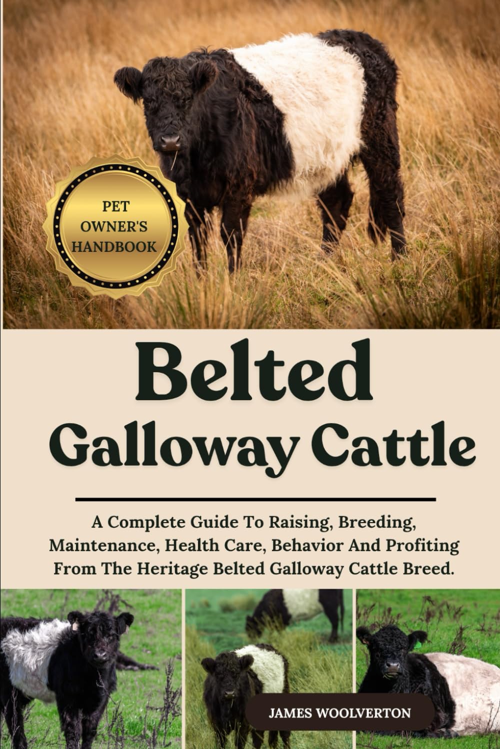 BELTED GALLOWAY CATTLE: A Complete Guide To Raising, Breeding, Maintenance, Health Care, Behavior And Profiting From The Heritage Belted Galloway Cattle Breed.