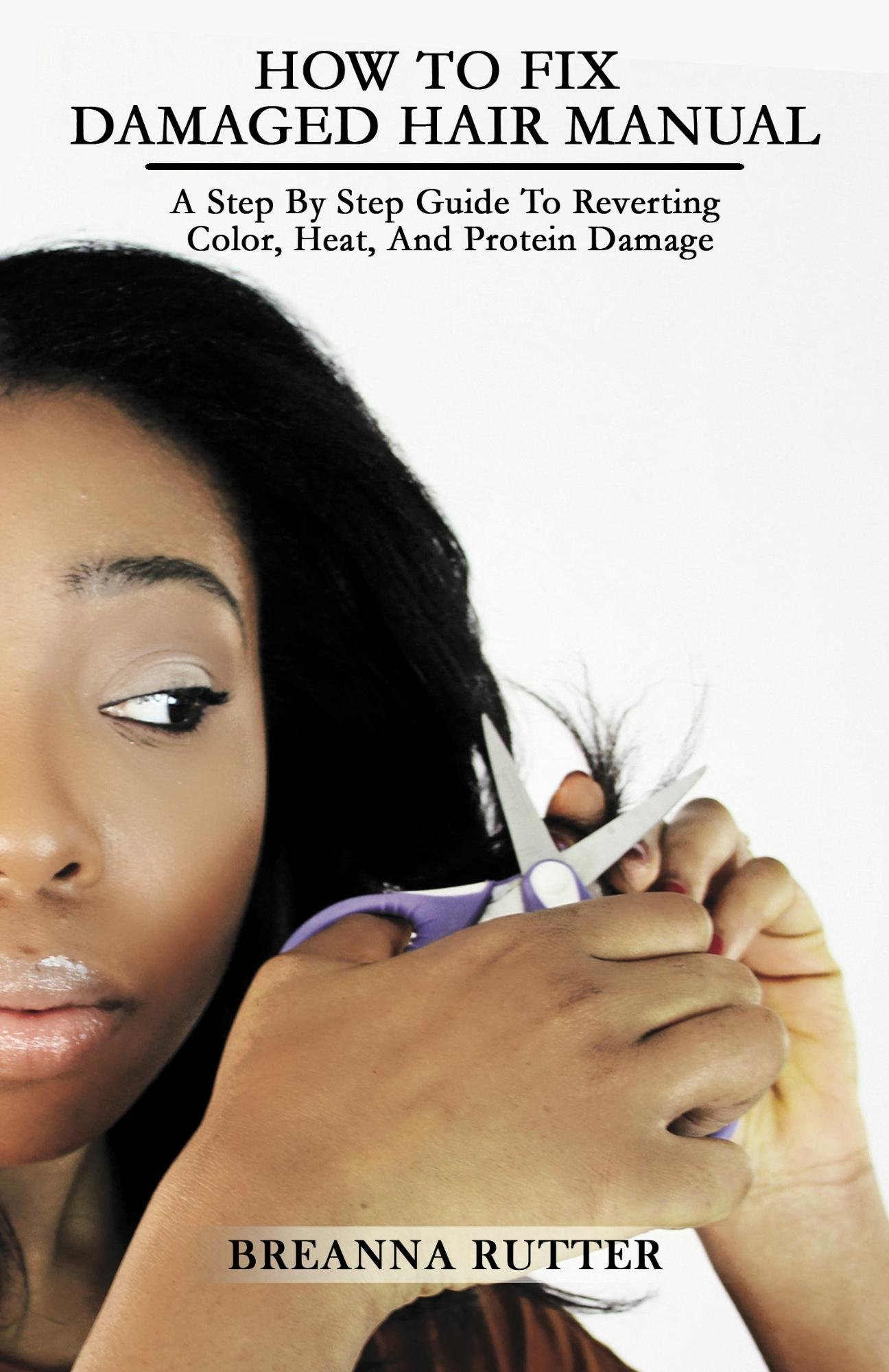 How To Fix Damaged Hair Manual: A Step By Step Guide To Reverting Color, Heat, And Protein Damage
