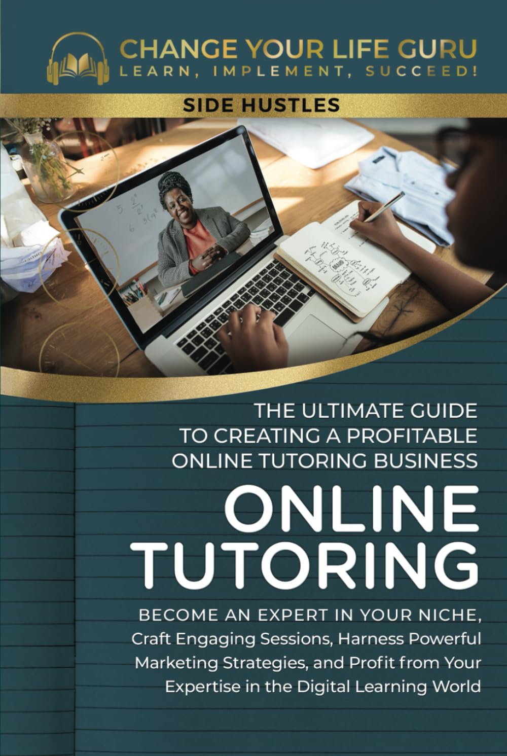 Online Tutoring: The Ultimate Guide to Creating a Profitable Online Tutoring Business (Side Hustles)
