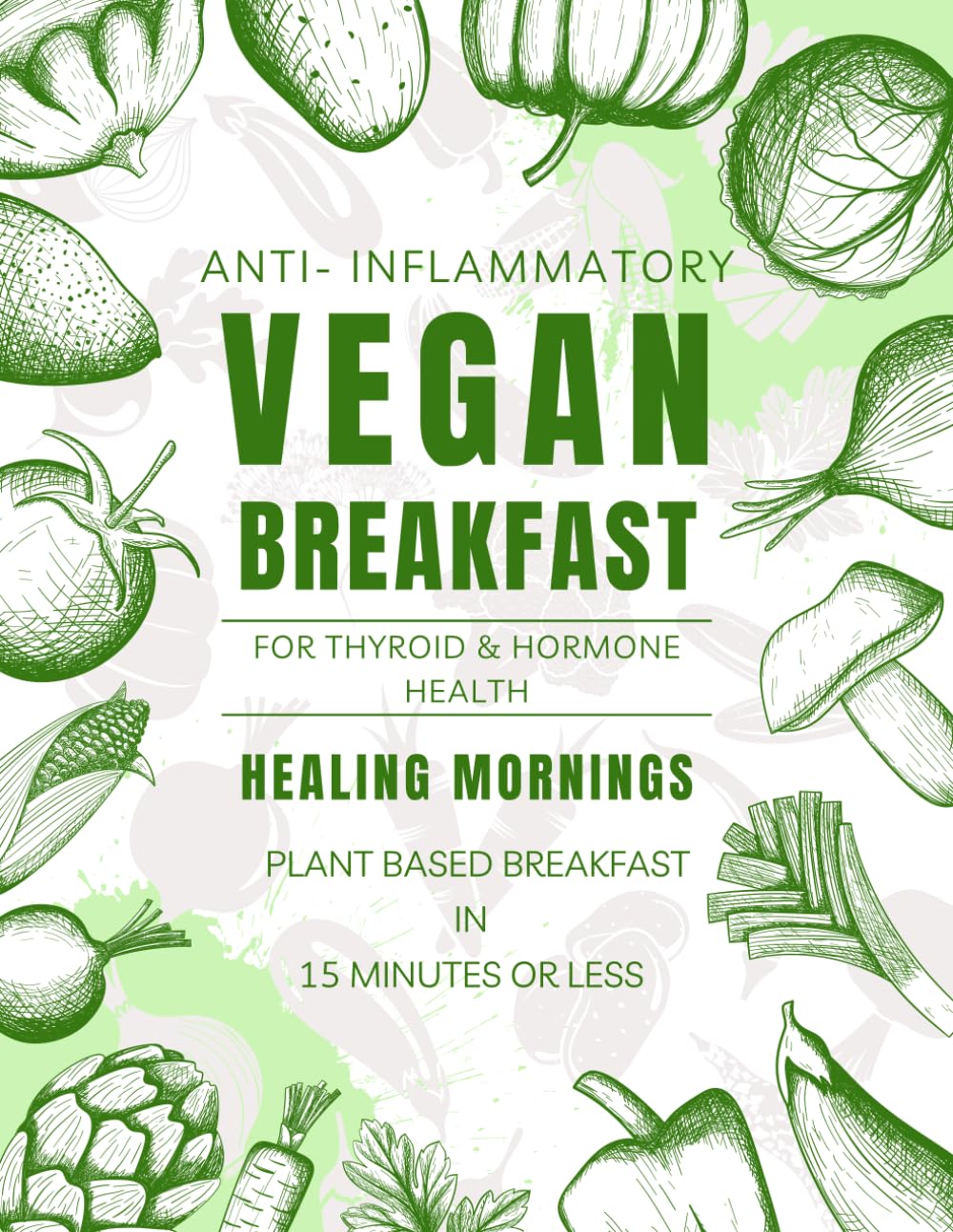 Healing Mornings: Anti-Inflammatory Vegan Breakfasts for Thyroid & Hormone Health: Plant-Based Breakfasts in 15 Minutes or Less