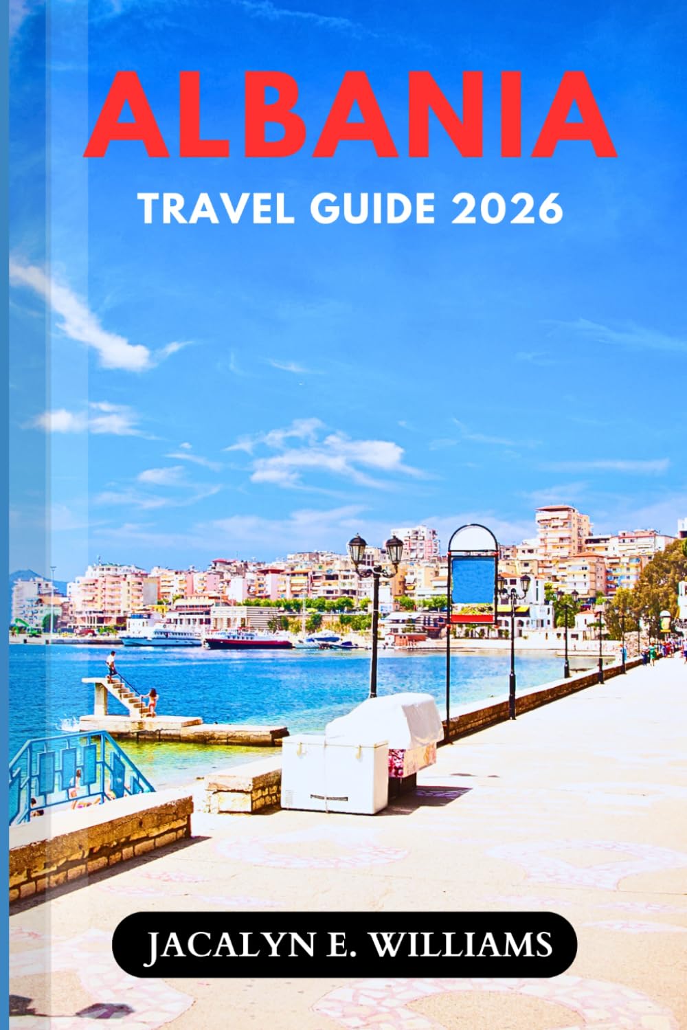 ALBANIA TRAVEL GUIDE 2026: Discover Riviera Beaches, Berat, Tirana, the Albanian Alps, Historic Sites, Hidden Gems, Food, Wine, and Expert Tips on Any Budget