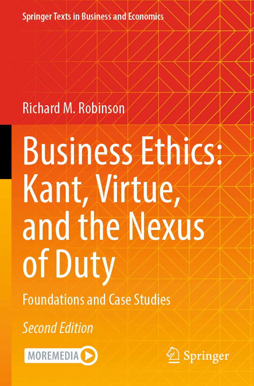 Business Ethics: Kant, Virtue, and the Nexus of Duty: Foundations and Case Studies (Springer Texts in Business and Economics)