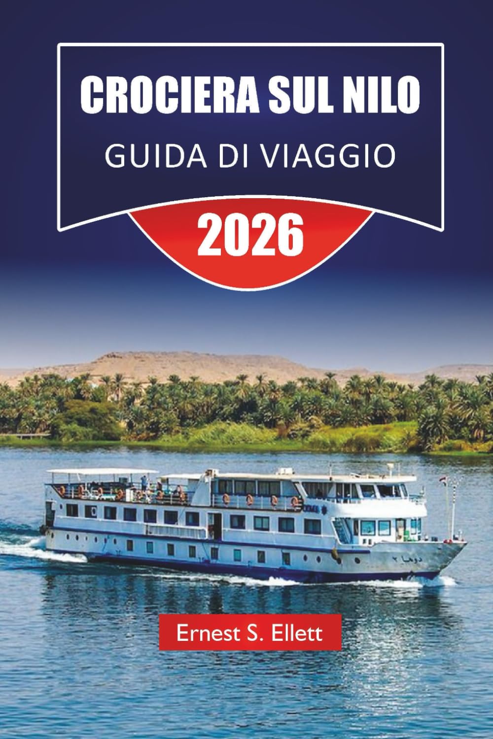 CROCIERA SUL NILO GUIDA DI VIAGGIO 2026: Esplora templi storici, mercati locali, approfondimenti culturali e itinerari completi per il viaggio fluviale dell'Egitto