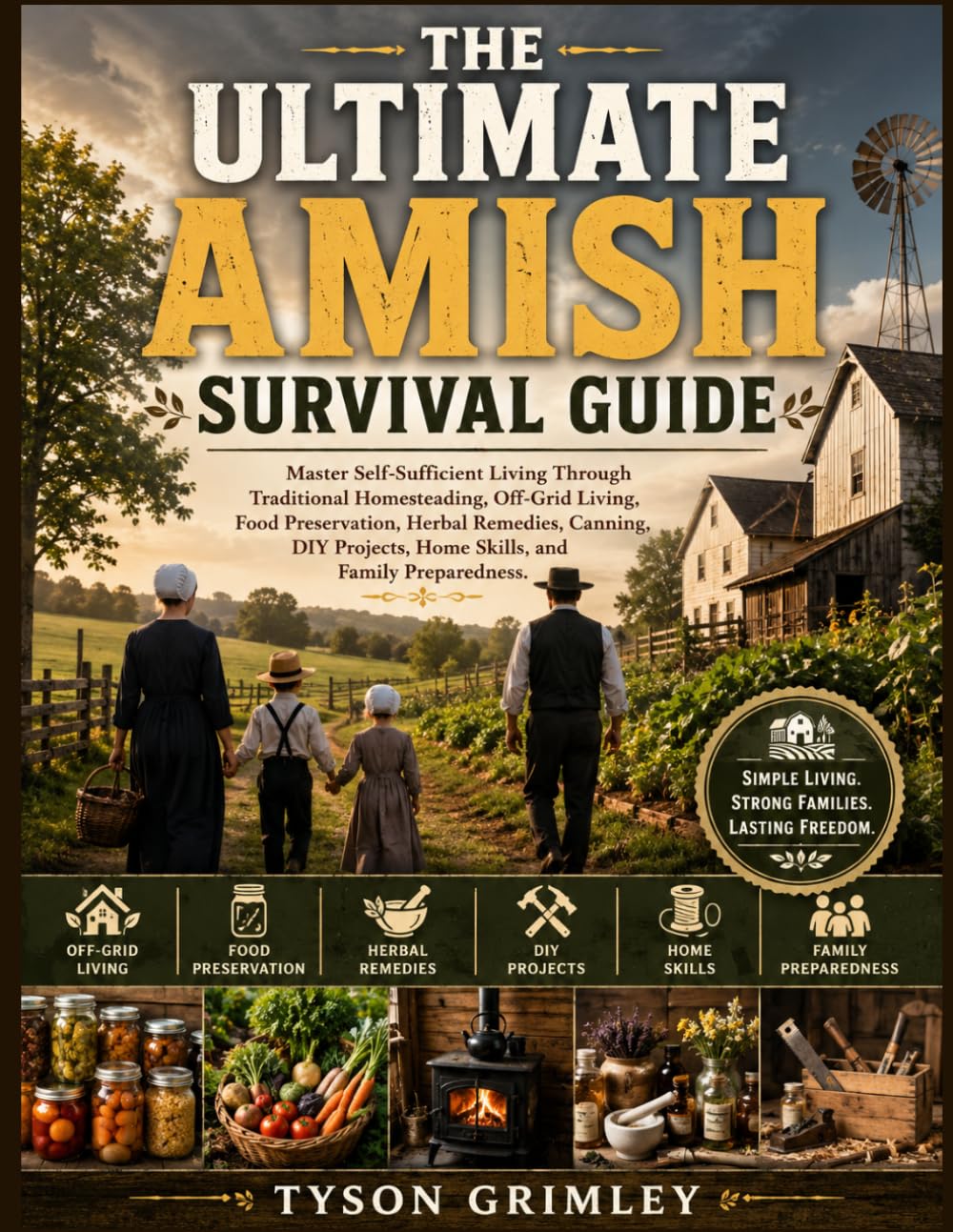 The Ultimate Amish Survival Guide: Master Self-Sufficient Living Through Traditional Homesteading, Off-Grid Living, Food Preservation, Herbal ... Home Skills, and Family Preparedness.