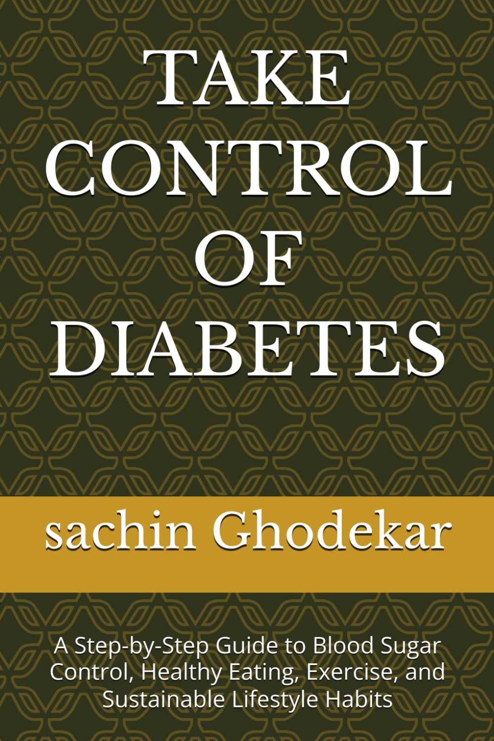 TAKE CONTROL OF DIABETES: A Step-by-Step Guide to Blood Sugar Control, Healthy Eating, Exercise, and Sustainable Lifestyle Habits