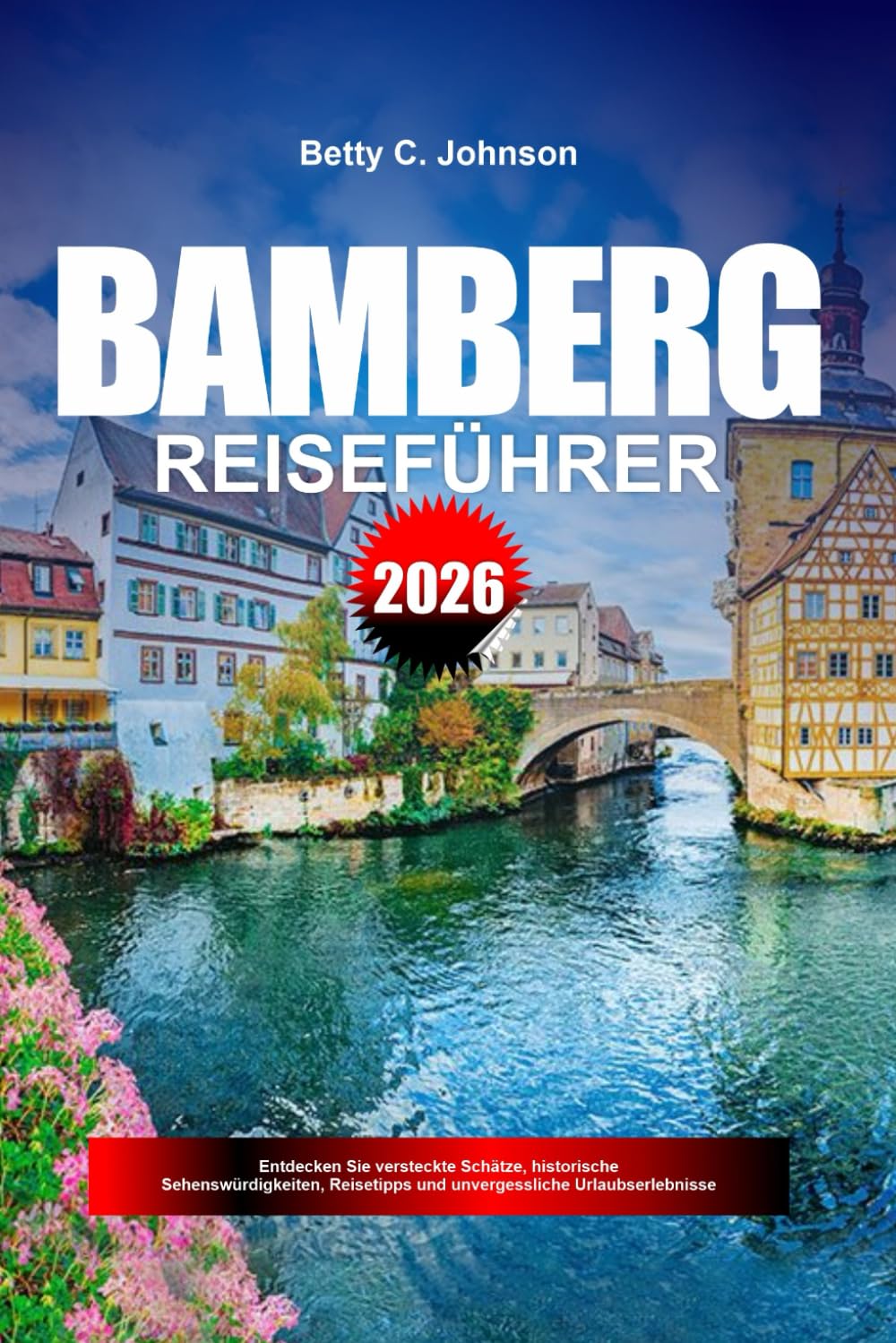 BAMBERG REISEFÜHRER 2026: Entdecken Sie versteckte Schätze, historische Sehenswürdigkeiten, Reisetipps und unvergessliche Urlaubserlebnisse