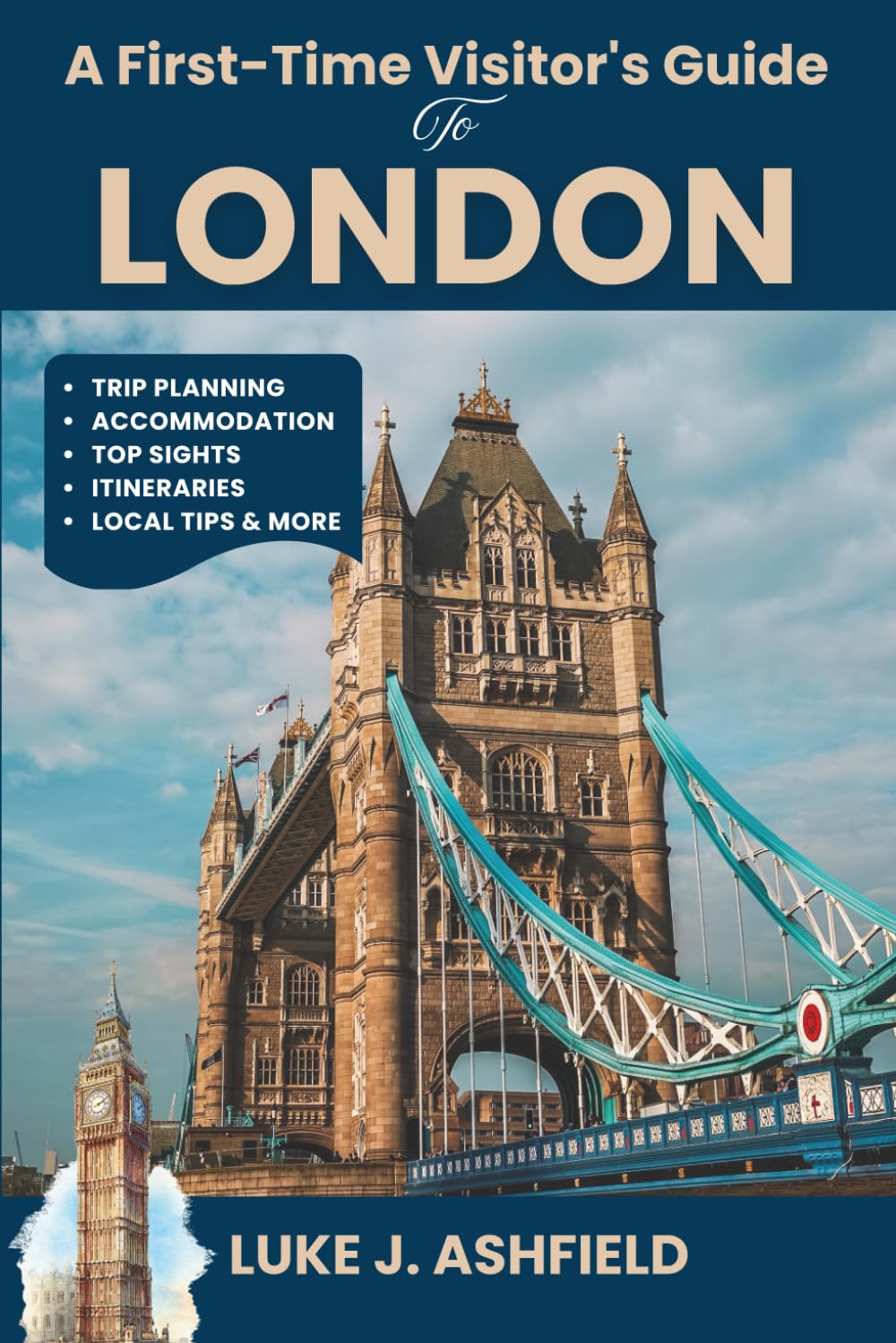 A First-Time Visitor's Guide To London: Your Essential Companion for Navigating London's Top Sights, Neighborhoods, and Authentic Experiences