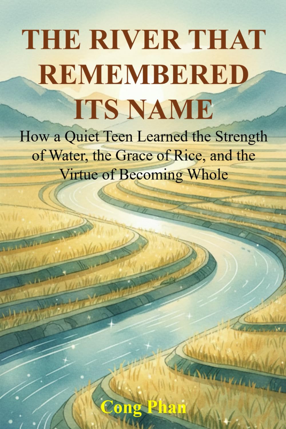 THE RIVER THAT REMEMBERED ITS NAME: How a Quiet Teen Learned the Strength of Water, the Grace of Rice, and the Virtue of Becoming Whole (#YA ... #YA Fiction #From Arrogance to Empathy)