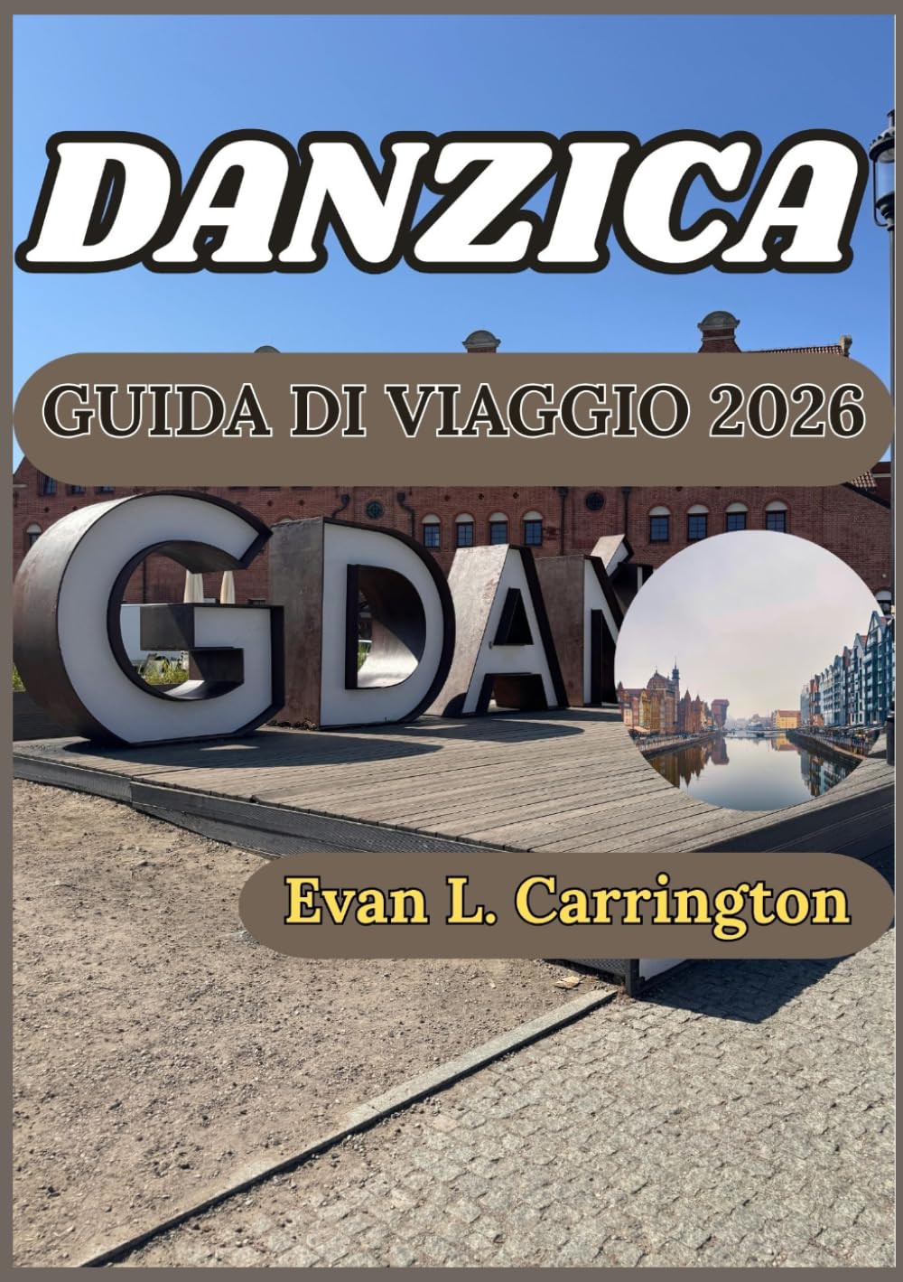 DANZICA GUIDA DI VIAGGIO 2026: Alla scoperta di Danzica con informazioni accurate sulla sua cultura, la sua gastronomia e i suoi siti storici. (Collezione di viaggi nel mondo di Evan L. Carrington)