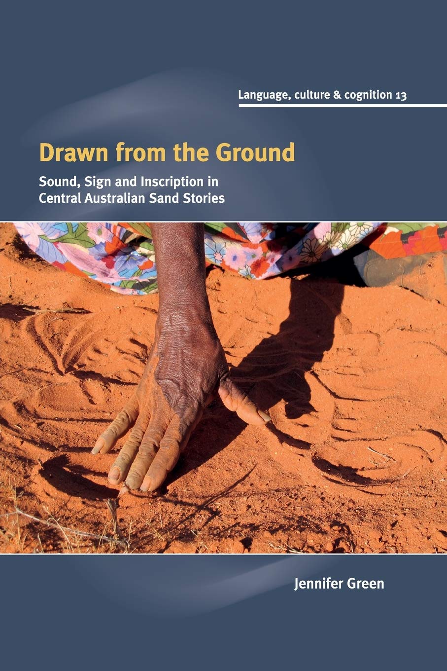 Drawn from the Ground: Sound, Sign and Inscription in central Australian sand stories: 13 (Language Culture and Cognition, Series Number 13)