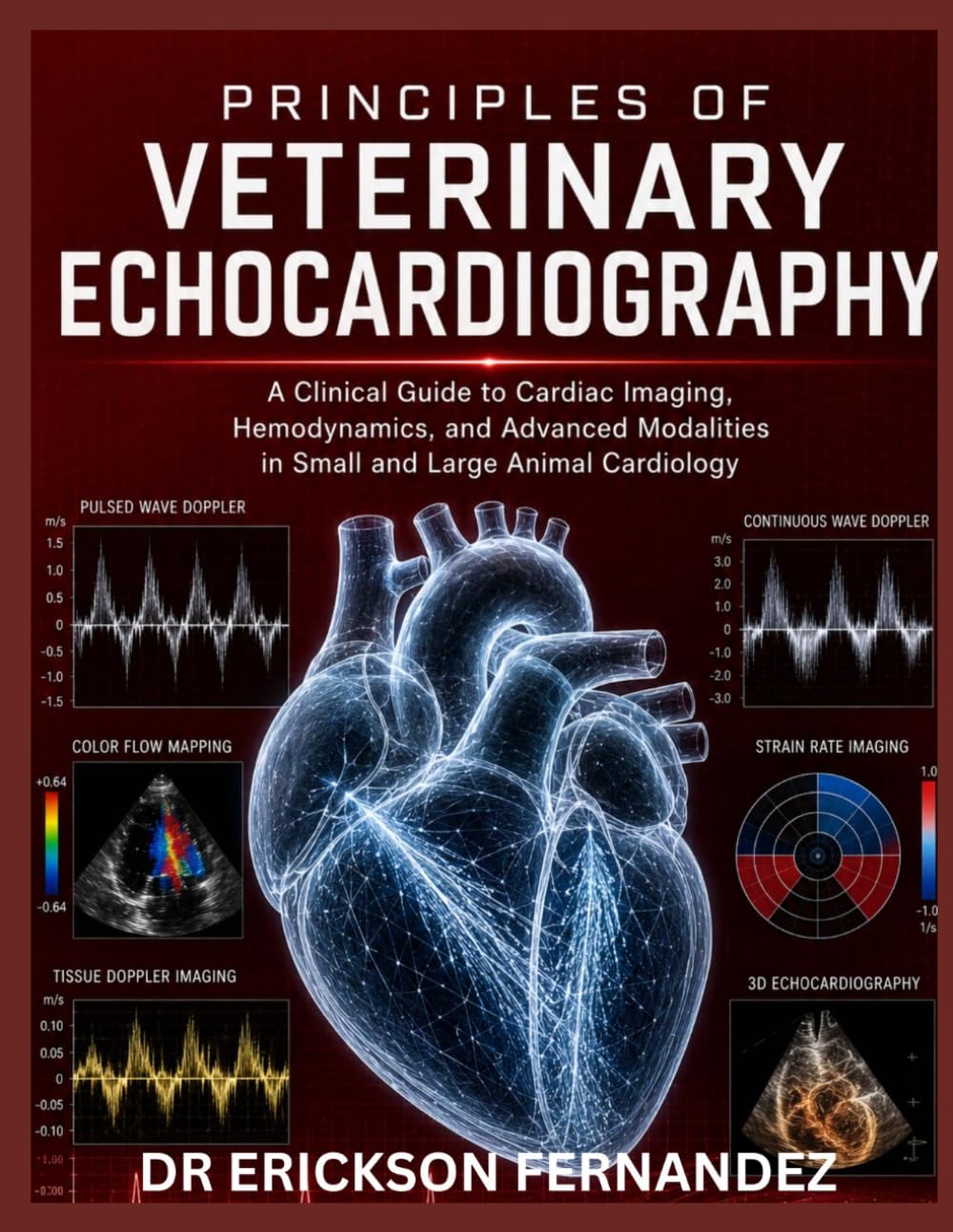 PRINCIPLES OF VETERINARY ECHOCARDIOGRAPHY: A Clinical Guide to Cardiac Imaging, Hemodynamics, and Advanced Modalities in Small and Large Animal Cardiology