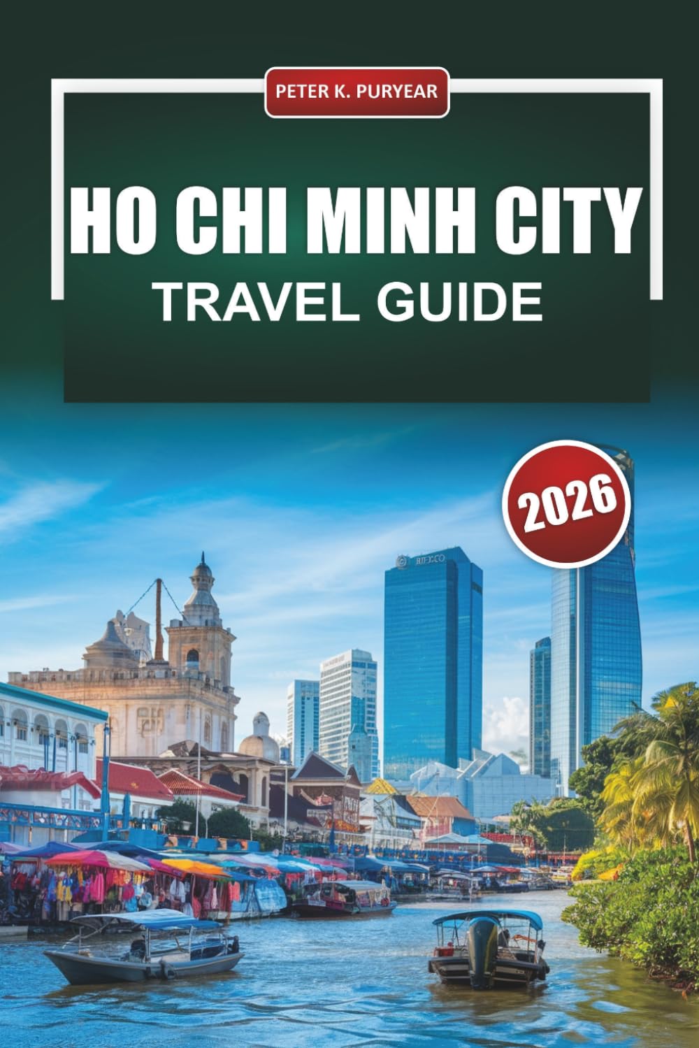 HO CHI MINH CITY Travel Guide 2026: Top Things to Do, Must Visit Districts, Local Food, and Updated Insights for First‑Time Visitors