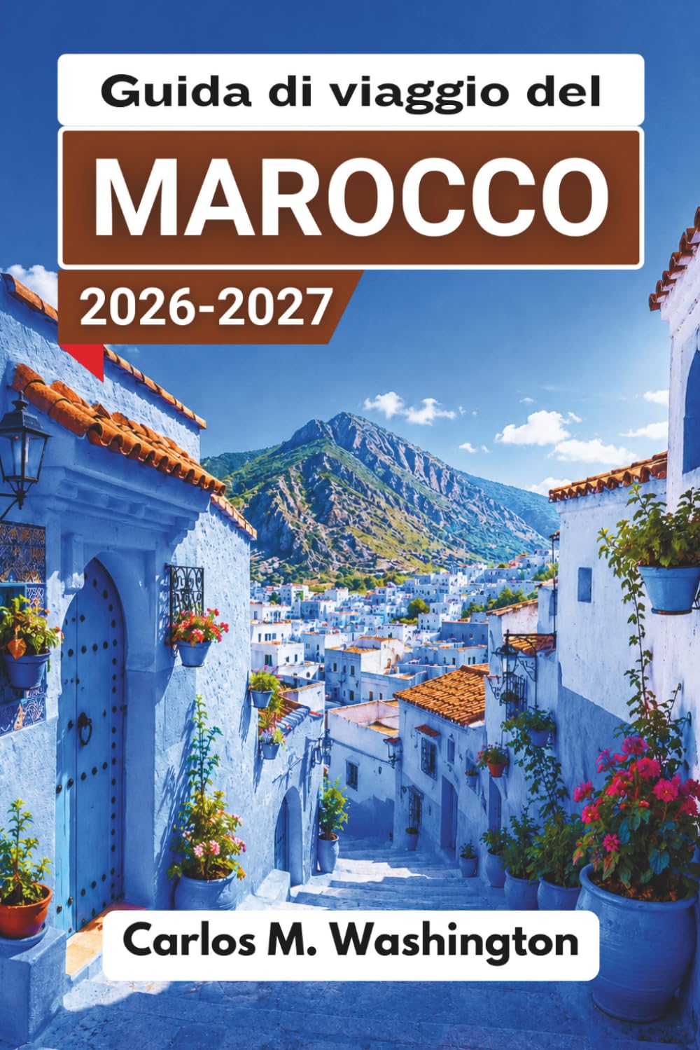 Guida di viaggio del Marocco 2026-2027: Esplora città imperiali, accampamenti nel deserto, antiche medine, spiagge atlantiche, montagne dell'Atlante, ... consigli di sicurezza e itinerari di esempio