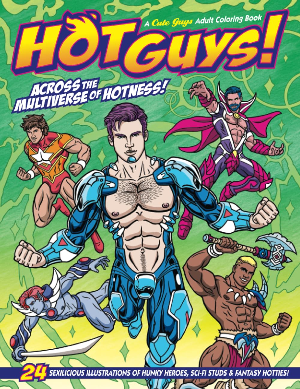 Hot Guys! Across the Multiverse of Hotness!: A Cute Guys Adult Coloring Book Featuring 24 Sexilicious Illustrations of Hunky Heroes, Sci-Fi Studs & Fantasy Hotties!