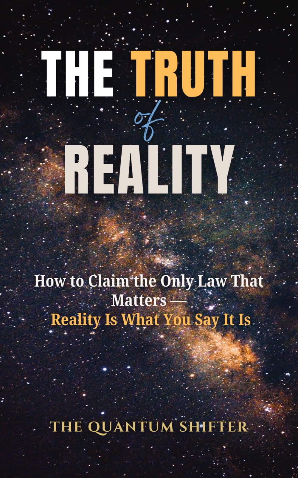 The Truth of Reality: How to Claim the Only Law That Matters — Reality Is What You Say It Is (The Quantum Shifter Series)