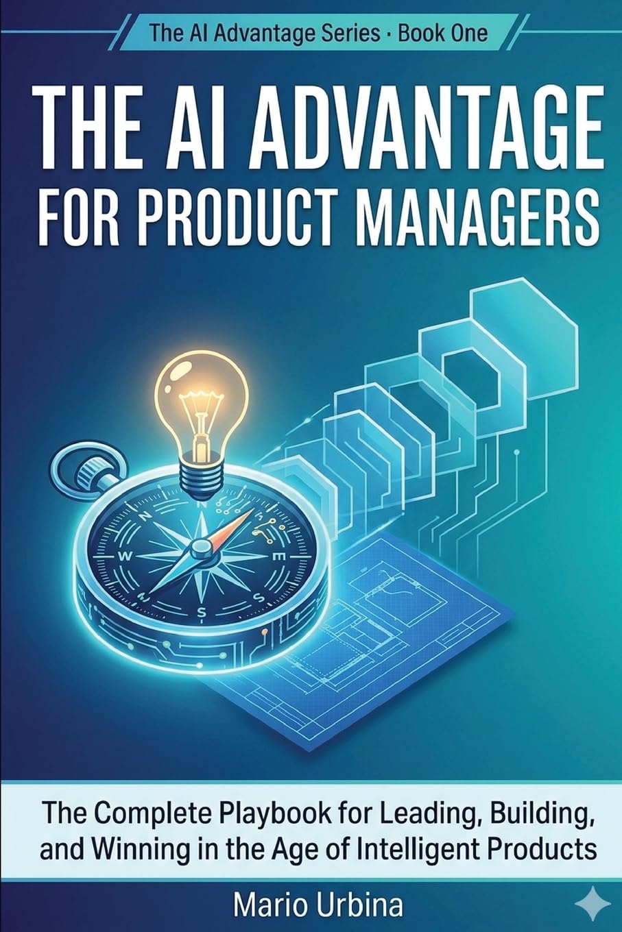 The AI Advantage for Product Managers: The Complete Playbook for Leading, Building, and Winning in the Age of Intelligent Products (The AI Advantage Series)