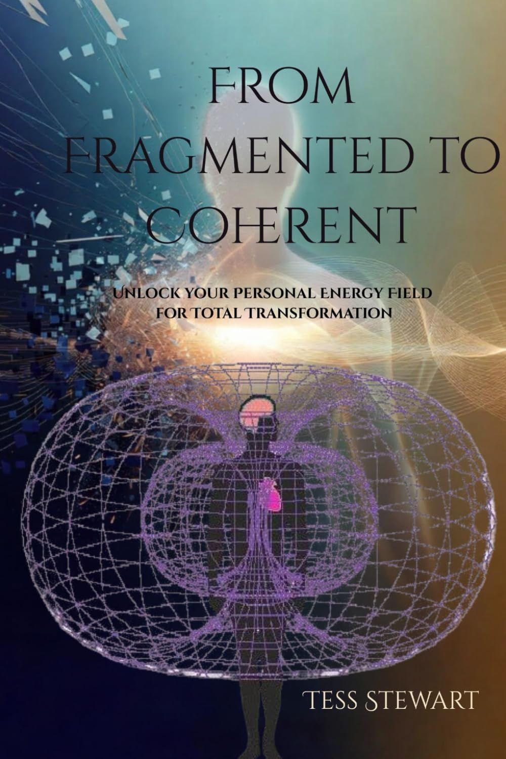 From Fragmented to Coherent: Unlock your Personal Energy Field for Total Transformation