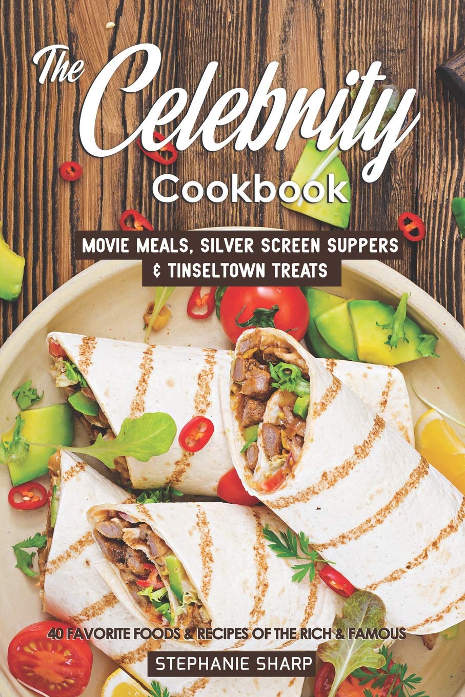 The Celebrity Cookbook: Movie Meals, Silver Screen Suppers & Tinseltown  Treats - 40 Favorite Foods & Recipes of the Rich & Famous: Sharp,  Stephanie: ...