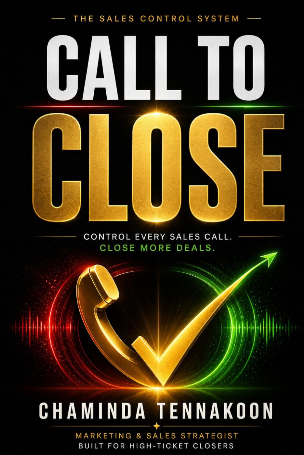 Call to Close: The Simple Framework to Control Any Sales Call, Build Trust Fast, and Turn Conversations into Clients