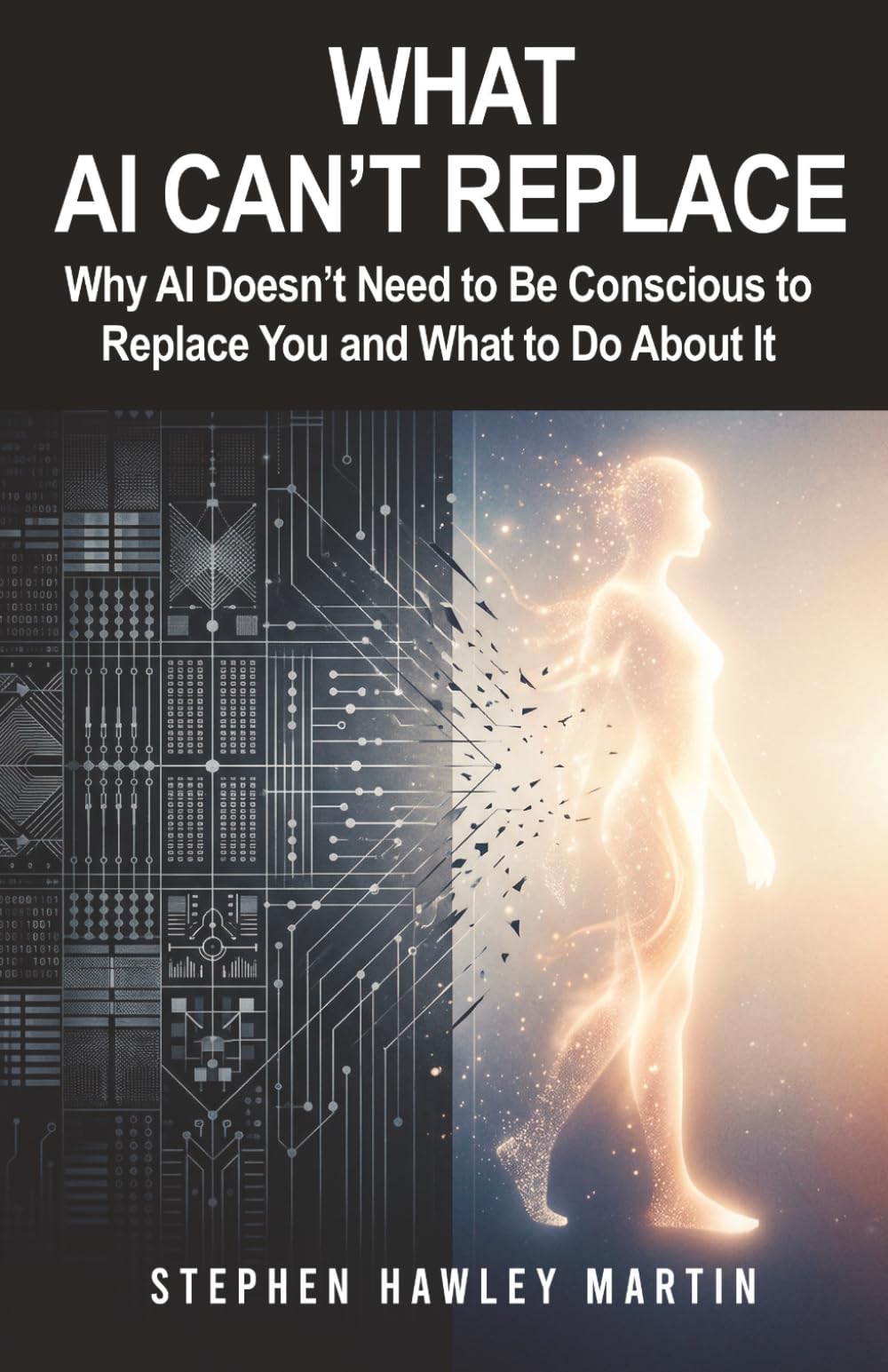 What AI Can’t Replace: Why AI Doesn’t Need to Be Conscious to Replace You and What to Do About It