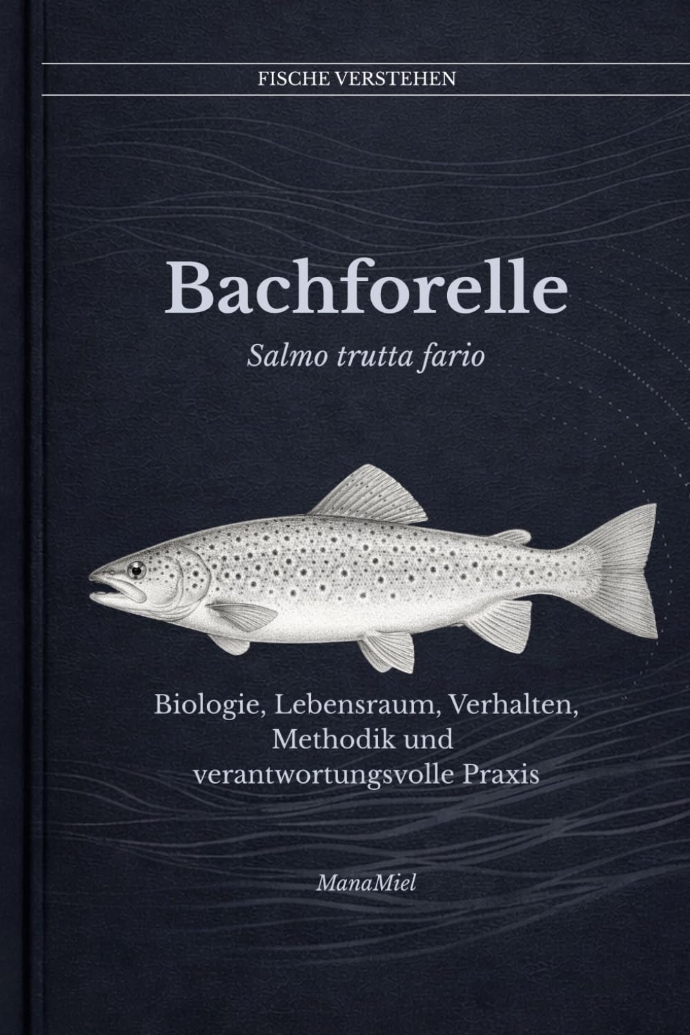 Bachforelle Salmo trutta fario: Biologie, Lebensraum, Verhalten, Methodik und verantwortungsvolle Praxis (Fische verstehen - Fische lesen, Gewässer begreifen, gezielt angeln)