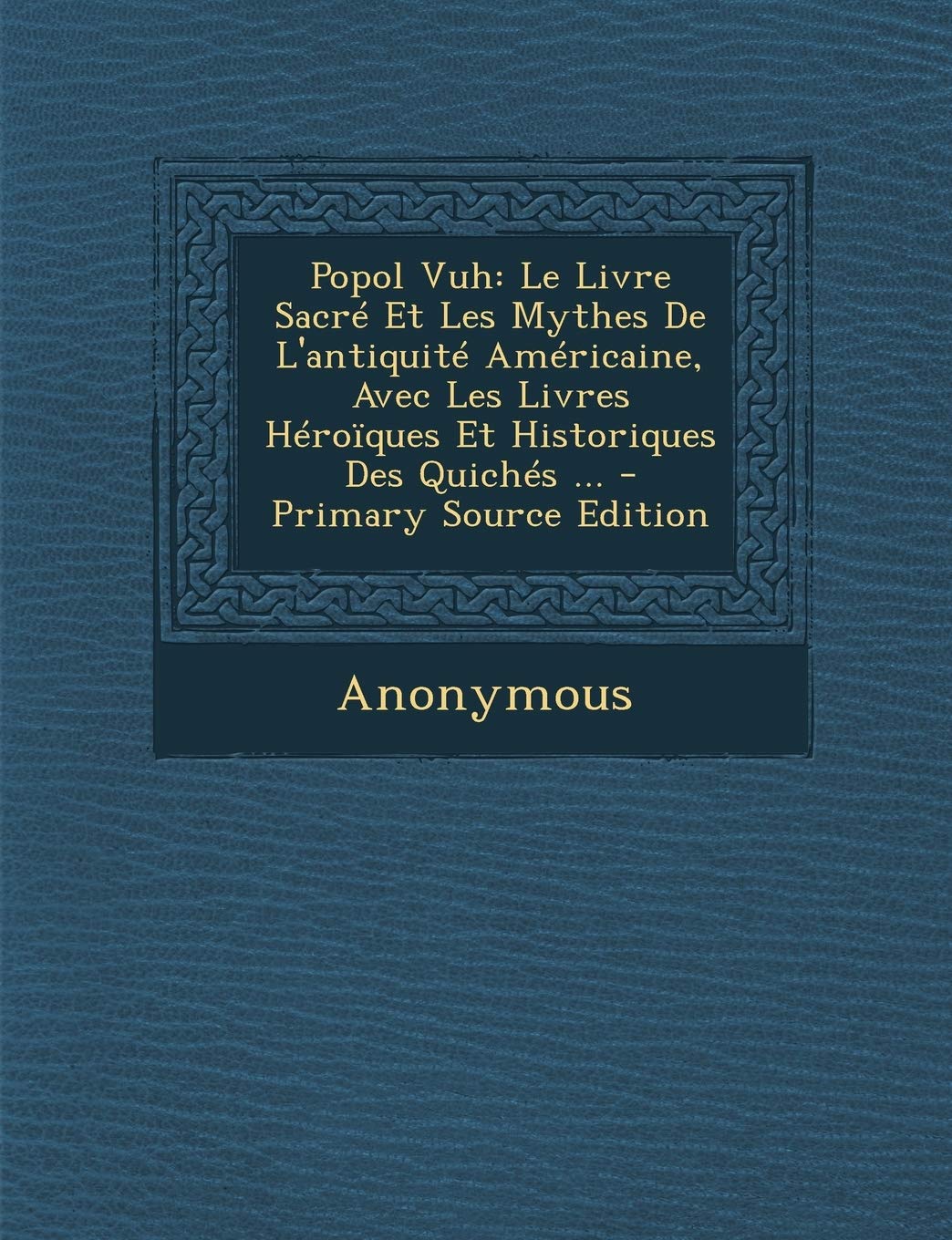 Popol Vuh: Le Livre Sacré Et Les Mythes De L'antiquité Américaine, Avec Les Livres Héroïques Et Historiques Des Quichés ...