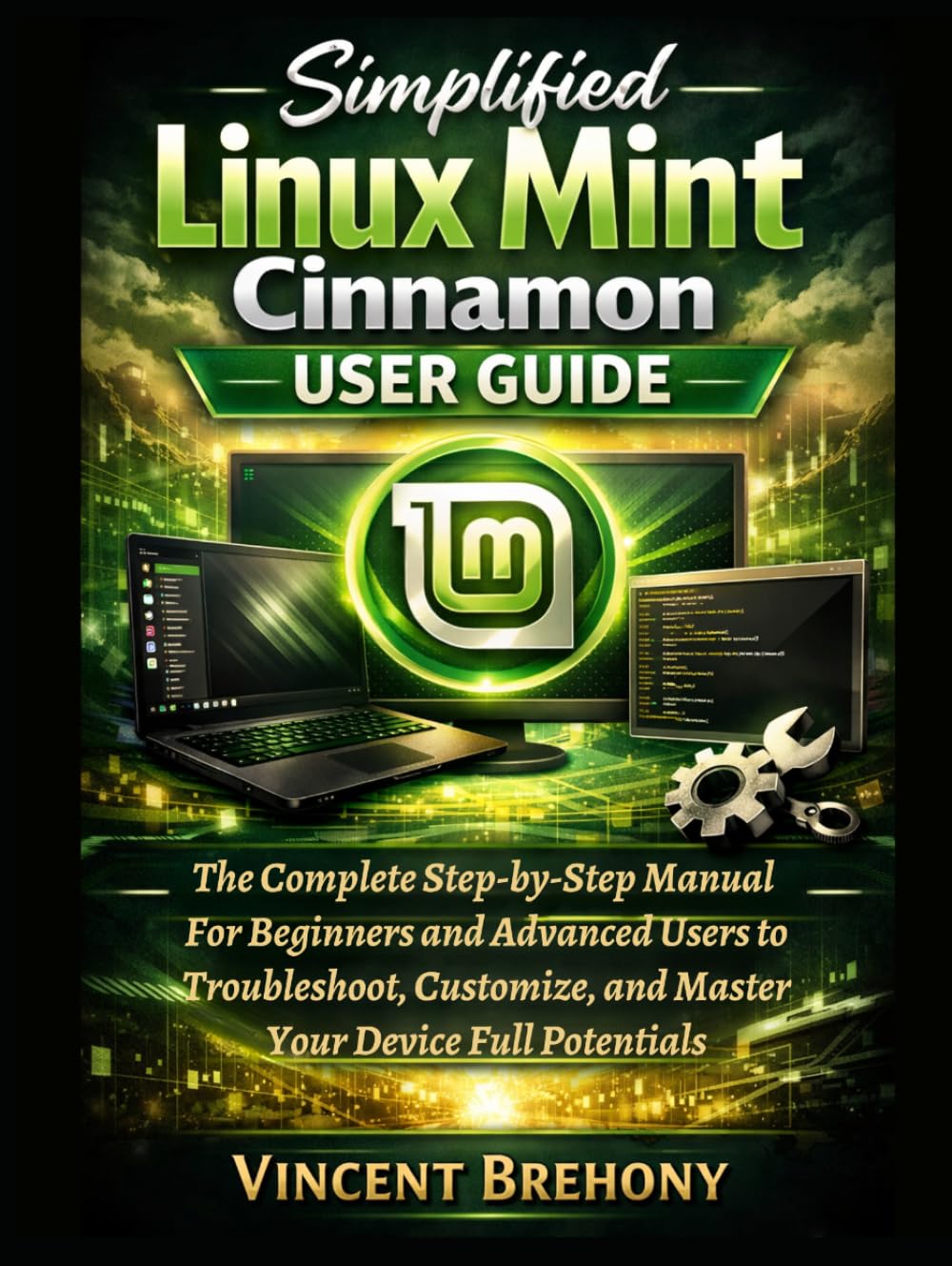 Simplified Linux Mint Cinnamon User Guide: The Complete Step-by-Step Manual For Beginners and Advanced Users to Troubleshoot, Customize, and Master Your Device Full Potentials
