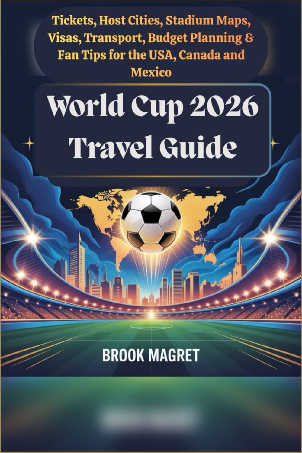 World Cup 2026 Travel Guide: Tickets, Host Cities, Stadium Maps, Visas, Transport, Budget Planning & Fan Tips for the USA, Canada and Mexico