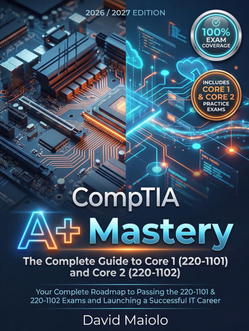 CompTIA A+ Mastery: The Ultimate Study Guide and Comprehensive Manual for Core 1 and Core 2: Your Complete Roadmap to Passing the 220-1101 & 220-1102 Exams and Launching a Successful IT Career