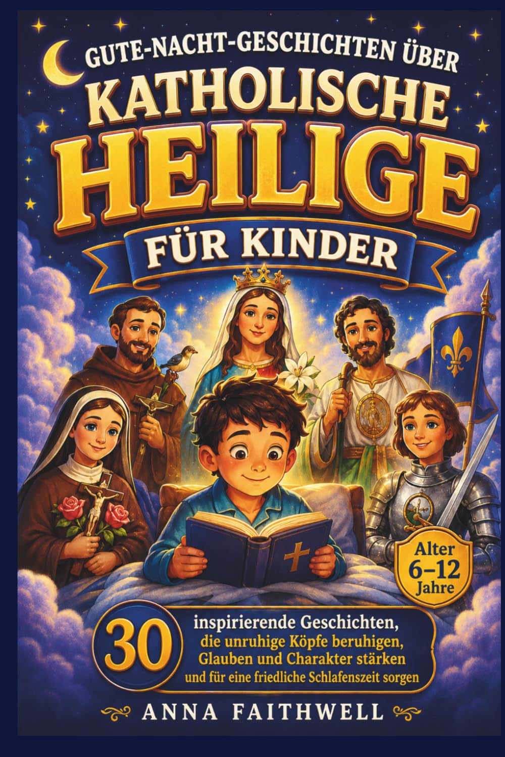 GUTE-NACHT-GESCHICHTEN ÜBER KATHOLISCHE HEILIGE FÜR KINDER: 30 inspirierende Geschichten, die unruhige Köpfe beruhigen, Glauben und Charakter stärken und für eine friedliche Schlafenszeit sorgen