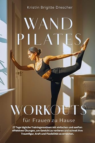 Wand-Pilates-Workouts für Frauen zu Hause: 27 Tage Trainingsroutinen mit einfachen, sanften, effektiven Übungen, um Gewicht zu verlieren und schnell Ihre ... und Flexibilität zubekommen (German Edition)