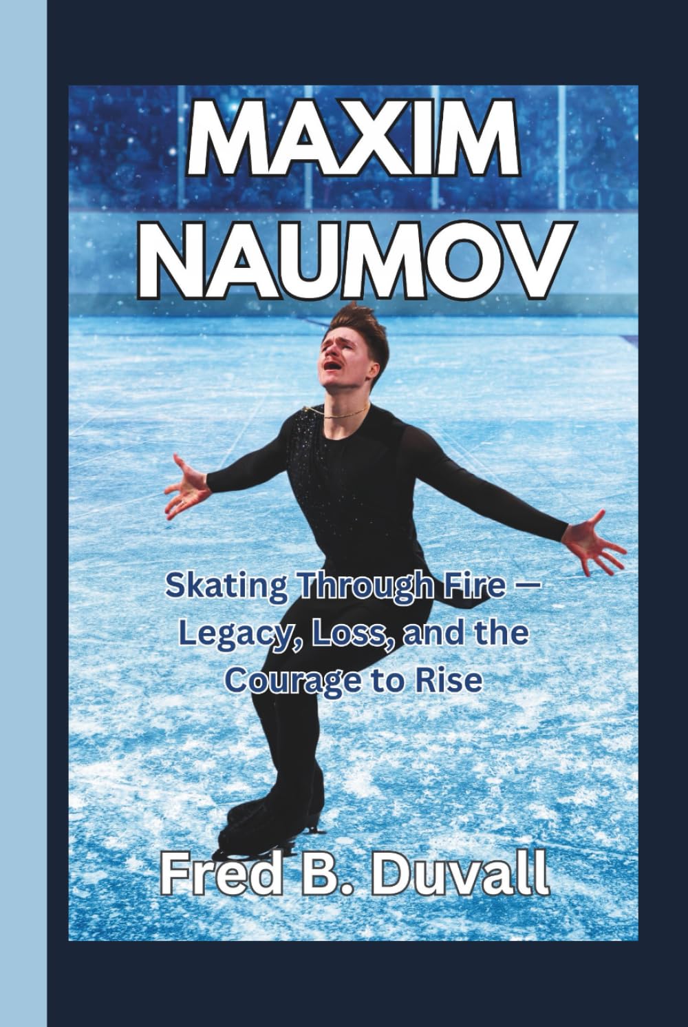 Maxim Naumov: Skating Through Fire — Legacy, Loss, and the Courage to Rise      Hardcover – February 11, 2026