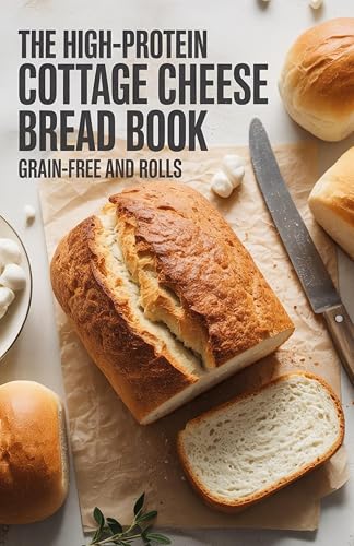 The High-Protein Cottage Cheese Bread Book: Grain-Free Loaves and Rolls