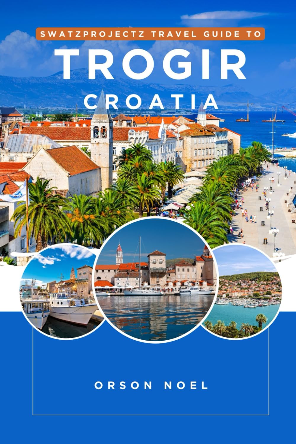 Swatzprojectz Travel Guide To Trogir Croatia: Detailed Maps, Itineraries, Insider Tips and Tricks Revealed (Swatzproject Europe Tour)