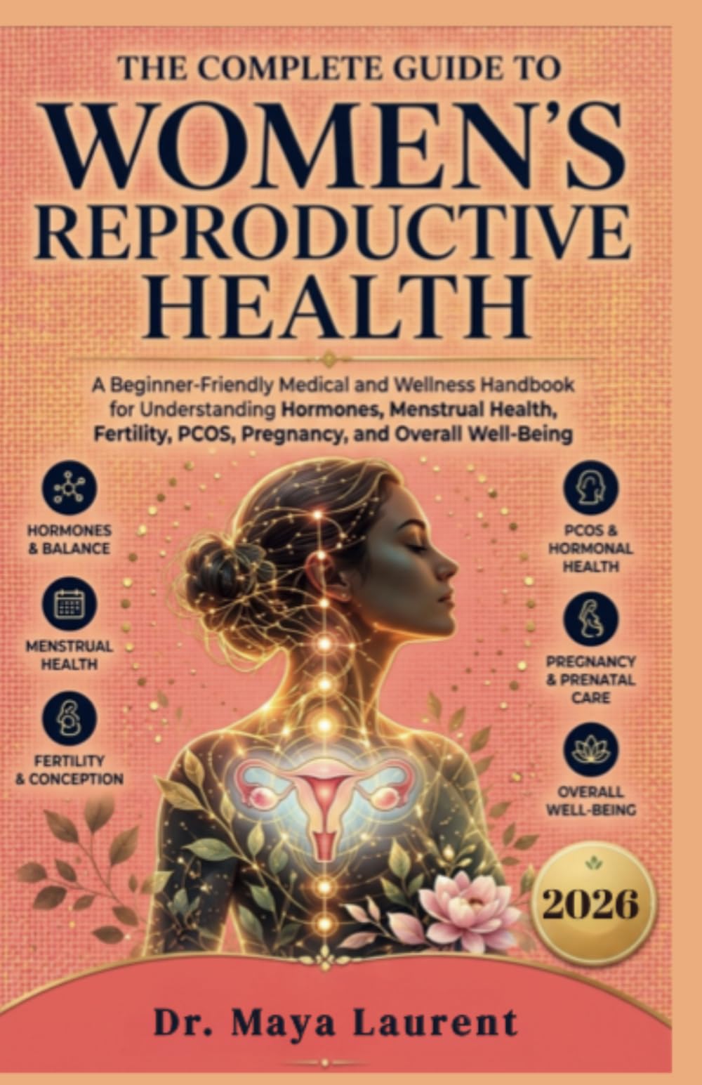 The Complete Guide to Women’s Reproductive Health: A Beginner-Friendly Medical and Wellness Handbook for Understanding Hormones, Menstrual Health, Fertility, PCOS and Pregnancy