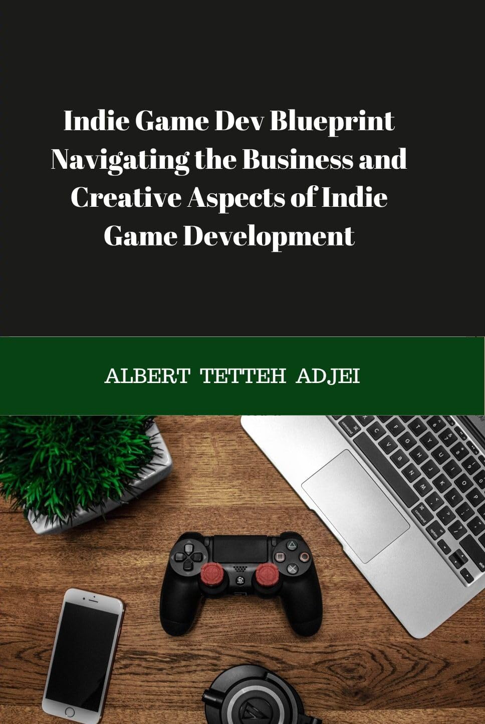 Indie Game Dev Blueprint: Navigating the Business and Creative Aspects of Indie Game Development: Your Comprehensive Guide to Game Design, Marketing Success, and Monetization Strategies